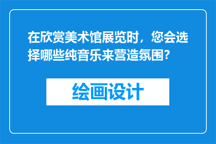 在欣赏美术馆展览时，您会选择哪些纯音乐来营造氛围？