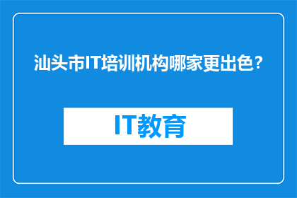 汕头市IT培训机构哪家更出色？