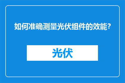 如何准确测量光伏组件的效能？