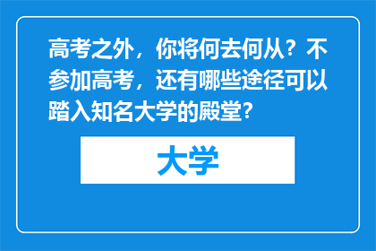 高考之外，你将何去何从？不参加高考，还有哪些途径可以踏入知名大学的殿堂？