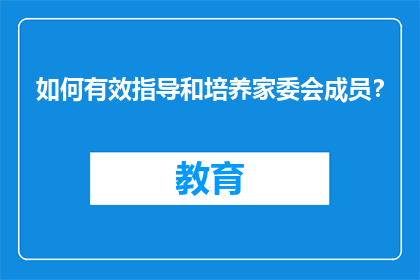 如何有效指导和培养家委会成员？