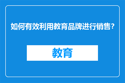 如何有效利用教育品牌进行销售？