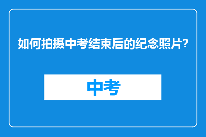 如何拍摄中考结束后的纪念照片？