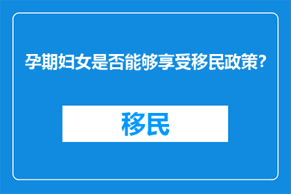 孕期妇女是否能够享受移民政策？