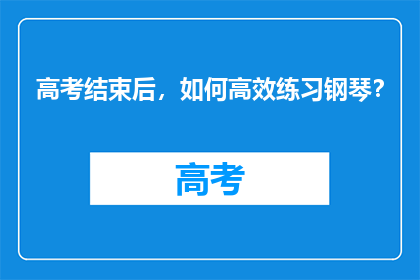 高考结束后，如何高效练习钢琴？