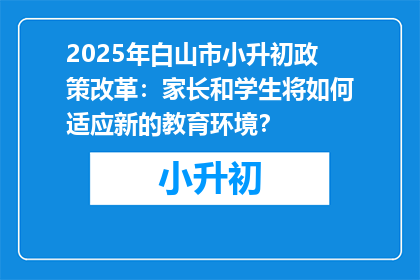 2025年白山市小升初政策改革：家长和学生将如何适应新的教育环境？