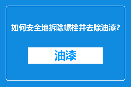 如何安全地拆除螺栓并去除油漆？
