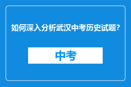 如何深入分析武汉中考历史试题？