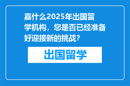 嘉什么2025年出国留学机构，您是否已经准备好迎接新的挑战？