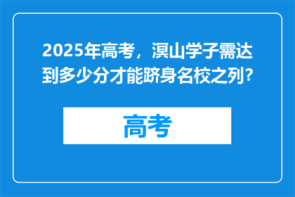 2025年高考，溟山学子需达到多少分才能跻身名校之列？