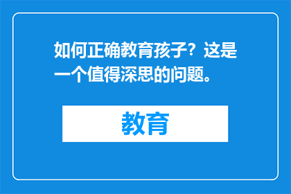 如何正确教育孩子？这是一个值得深思的问题。