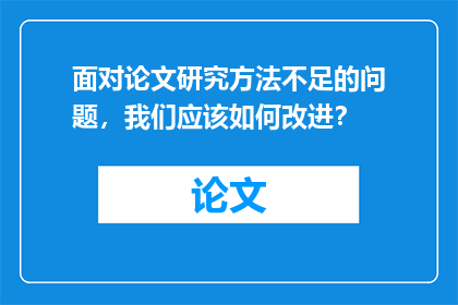 面对论文研究方法不足的问题，我们应该如何改进？