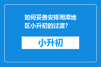 如何妥善安排湘潭地区小升初的过渡？