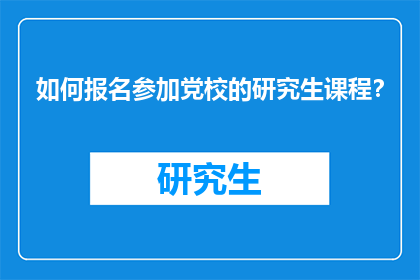 如何报名参加党校的研究生课程？