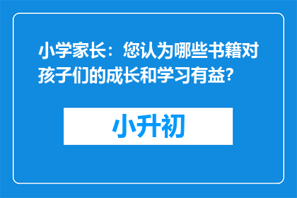 小学家长：您认为哪些书籍对孩子们的成长和学习有益？