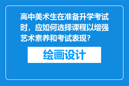 高中美术生在准备升学考试时，应如何选择课程以增强艺术素养和考试表现？