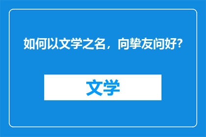 如何以文学之名，向挚友问好？