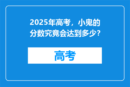 2025年高考，小鬼的分数究竟会达到多少？