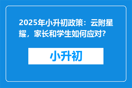 2025年小升初政策：云附星耀，家长和学生如何应对？