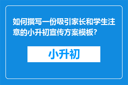 如何撰写一份吸引家长和学生注意的小升初宣传方案模板？