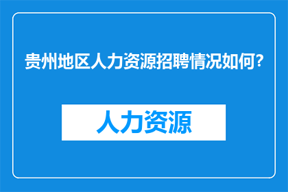 贵州地区人力资源招聘情况如何？