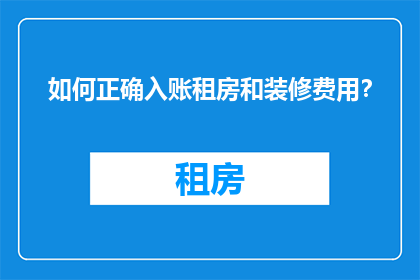 如何正确入账租房和装修费用？