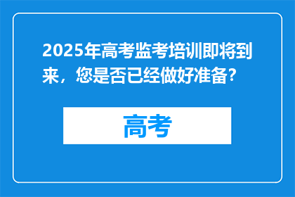 2025年高考监考培训即将到来，您是否已经做好准备？