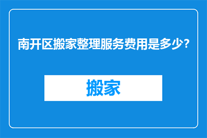 南开区搬家整理服务费用是多少？