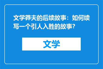 文学莽夫的后续故事：如何续写一个引人入胜的故事？