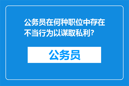 公务员在何种职位中存在不当行为以谋取私利？
