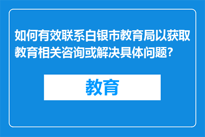 如何有效联系白银市教育局以获取教育相关咨询或解决具体问题？