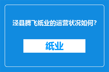 泾县腾飞纸业的运营状况如何？