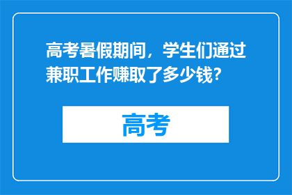 高考暑假期间，学生们通过兼职工作赚取了多少钱？