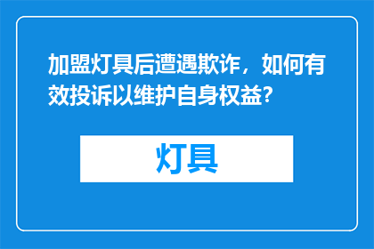 加盟灯具后遭遇欺诈，如何有效投诉以维护自身权益？