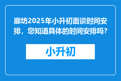廊坊2025年小升初面谈时间安排，您知道具体的时间安排吗？