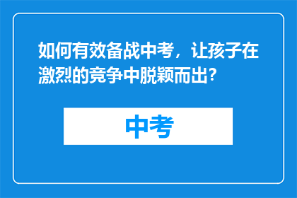 如何有效备战中考，让孩子在激烈的竞争中脱颖而出？