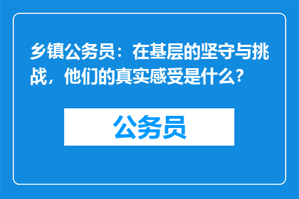 乡镇公务员：在基层的坚守与挑战，他们的真实感受是什么？