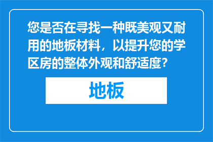 您是否在寻找一种既美观又耐用的地板材料，以提升您的学区房的整体外观和舒适度？