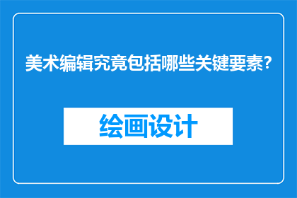 美术编辑究竟包括哪些关键要素？