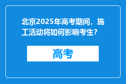 北京2025年高考期间，施工活动将如何影响考生？