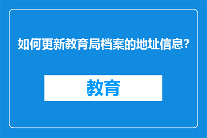 如何更新教育局档案的地址信息？