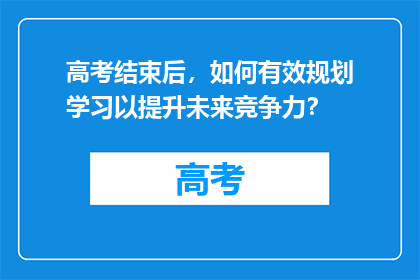高考结束后，如何有效规划学习以提升未来竞争力？