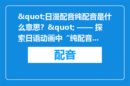 "日漫配音纯配音是什么意思？" —— 探索日语动画中“纯配音”的深层含义