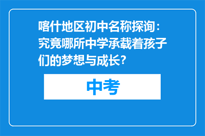 喀什地区初中名称探询：究竟哪所中学承载着孩子们的梦想与成长？