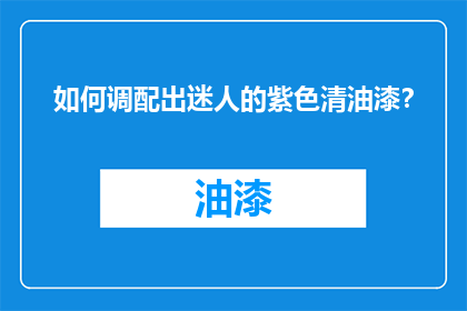 如何调配出迷人的紫色清油漆？