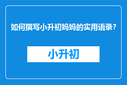 如何撰写小升初妈妈的实用语录？