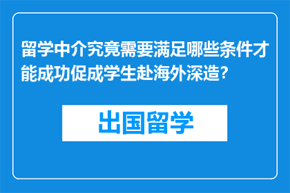 留学中介究竟需要满足哪些条件才能成功促成学生赴海外深造？