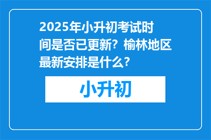 2025年小升初考试时间是否已更新？榆林地区最新安排是什么？