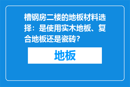 槽钢房二楼的地板材料选择：是使用实木地板、复合地板还是瓷砖？