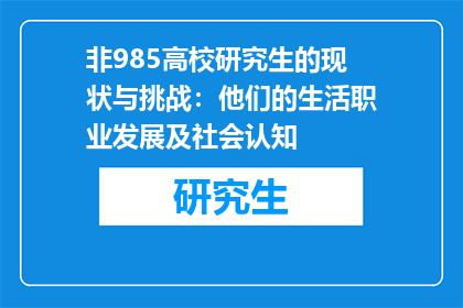 非985高校研究生的现状与挑战：他们的生活职业发展及社会认知